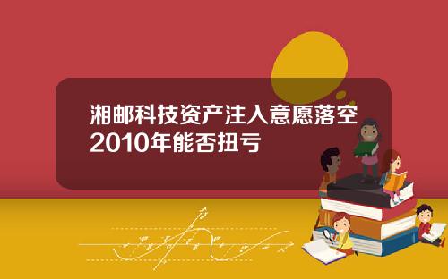 湘邮科技资产注入意愿落空2010年能否扭亏