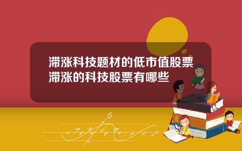 滞涨科技题材的低市值股票滞涨的科技股票有哪些