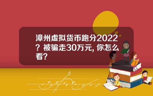 漳州虚拟货币跑分2022？被骗走30万元, 你怎么看？