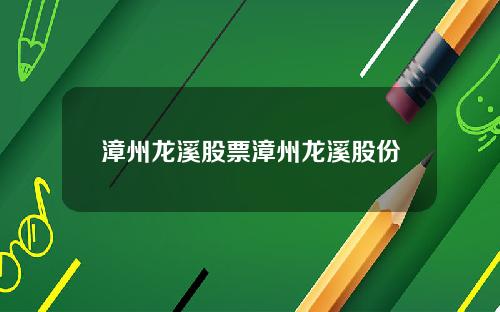 漳州龙溪股票漳州龙溪股份