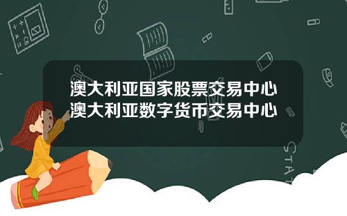 澳大利亚国家股票交易中心澳大利亚数字货币交易中心