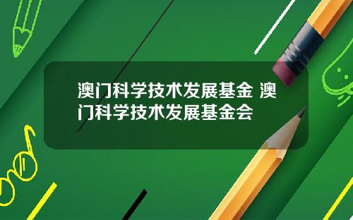 澳门科学技术发展基金 澳门科学技术发展基金会