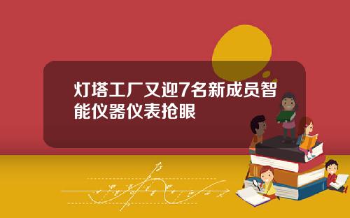 灯塔工厂又迎7名新成员智能仪器仪表抢眼
