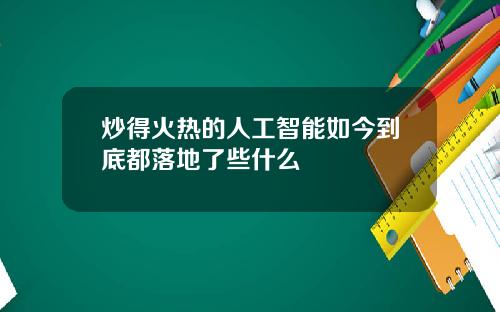 炒得火热的人工智能如今到底都落地了些什么