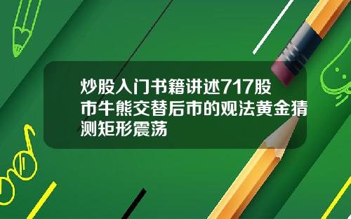 炒股入门书籍讲述717股市牛熊交替后市的观法黄金猜测矩形震荡