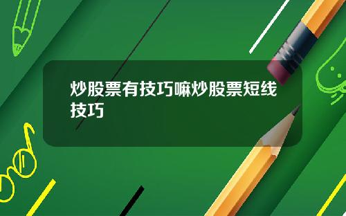 炒股票有技巧嘛炒股票短线技巧