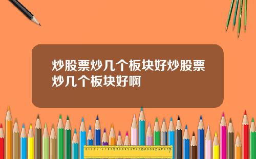 炒股票炒几个板块好炒股票炒几个板块好啊