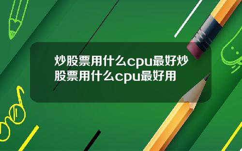 炒股票用什么cpu最好炒股票用什么cpu最好用