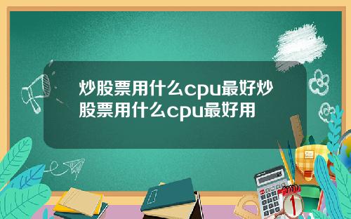 炒股票用什么cpu最好炒股票用什么cpu最好用
