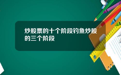 炒股票的十个阶段钓鱼炒股的三个阶段