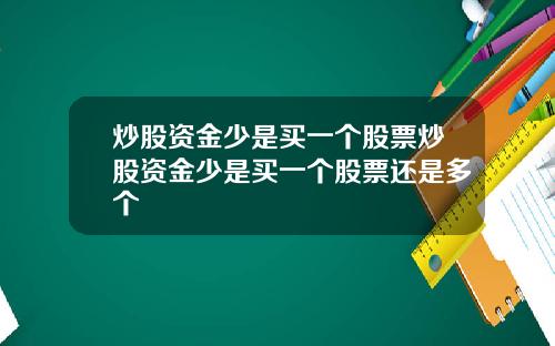 炒股资金少是买一个股票炒股资金少是买一个股票还是多个