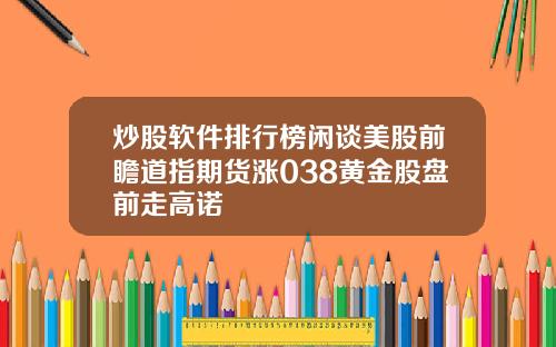 炒股软件排行榜闲谈美股前瞻道指期货涨038黄金股盘前走高诺
