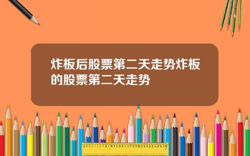 炸板后股票第二天走势炸板的股票第二天走势