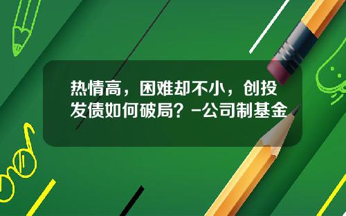 热情高，困难却不小，创投发债如何破局？-公司制基金