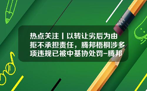 热点关注丨以转让劣后为由拒不承担责任，腾邦梧桐涉多项违规已被中基协处罚-腾邦梧桐基金