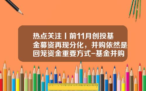 热点关注丨前11月创投基金募资再现分化，并购依然是回笼资金重要方式-基金并购