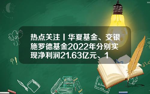 热点关注丨华夏基金、交银施罗德基金2022年分别实现净利润21.63亿元、15.81亿元-基金净利润