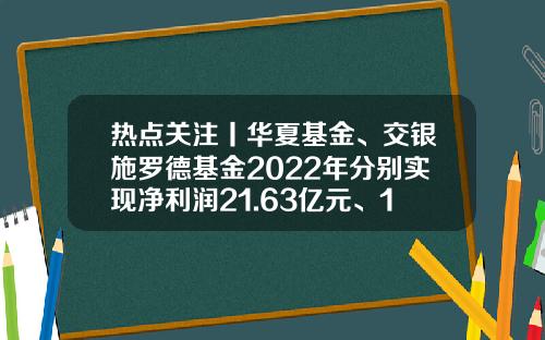 热点关注丨华夏基金、交银施罗德基金2022年分别实现净利润21.63亿元、15.81亿元-文银基金是