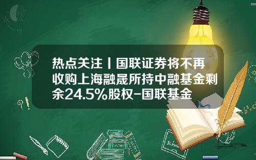 热点关注丨国联证券将不再收购上海融晟所持中融基金剩余24.5%股权-国联基金