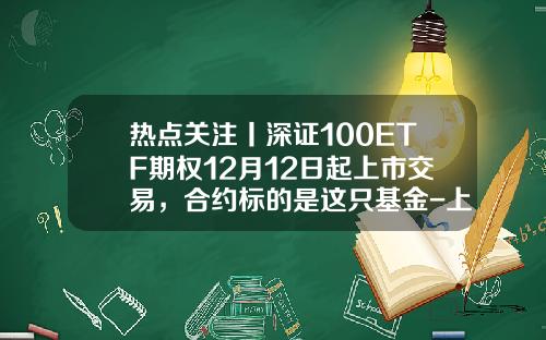 热点关注丨深证100ETF期权12月12日起上市交易，合约标的是这只基金-上市交易基金