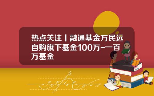 热点关注丨融通基金万民远自购旗下基金100万-一百万基金