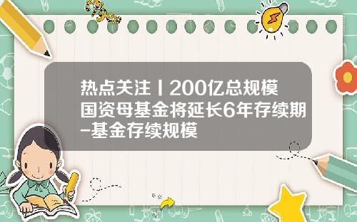 热点关注丨200亿总规模国资母基金将延长6年存续期-基金存续规模