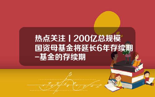 热点关注丨200亿总规模国资母基金将延长6年存续期-基金的存续期
