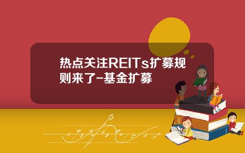 热点关注REITs扩募规则来了-基金扩募