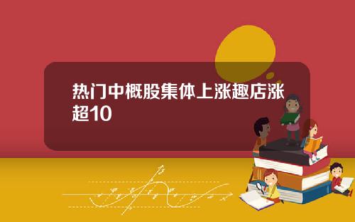 热门中概股集体上涨趣店涨超10