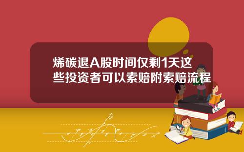 烯碳退A股时间仅剩1天这些投资者可以索赔附索赔流程