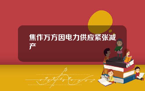 焦作万方因电力供应紧张减产