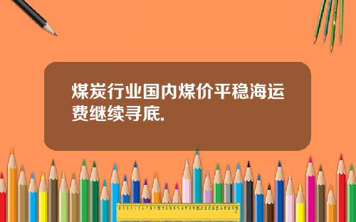 煤炭行业国内煤价平稳海运费继续寻底.