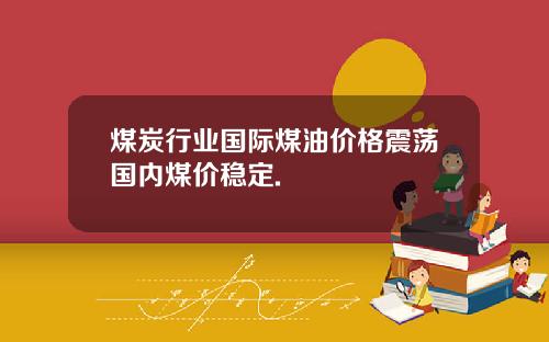 煤炭行业国际煤油价格震荡国内煤价稳定.