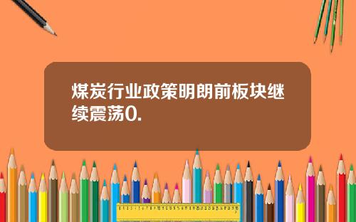 煤炭行业政策明朗前板块继续震荡0.