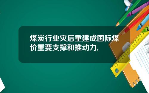 煤炭行业灾后重建成国际煤价重要支撑和推动力.