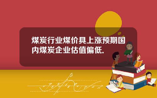 煤炭行业煤价具上涨预期国内煤炭企业估值偏低.