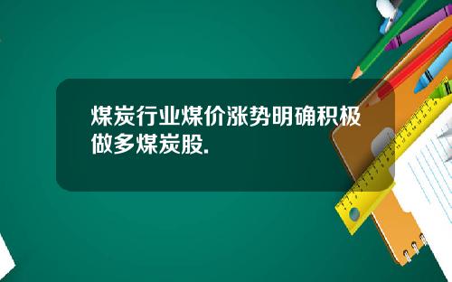 煤炭行业煤价涨势明确积极做多煤炭股.