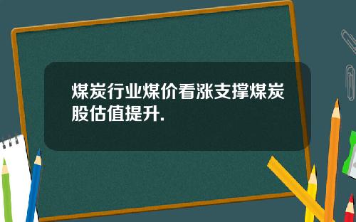 煤炭行业煤价看涨支撑煤炭股估值提升.
