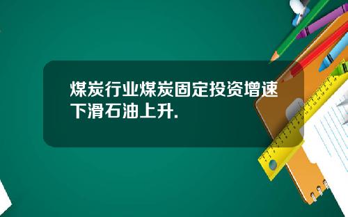 煤炭行业煤炭固定投资增速下滑石油上升.
