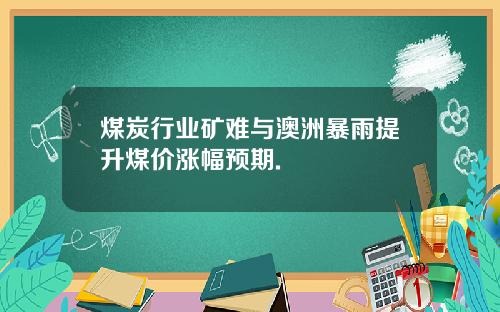 煤炭行业矿难与澳洲暴雨提升煤价涨幅预期.