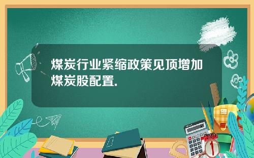 煤炭行业紧缩政策见顶增加煤炭股配置.