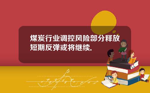煤炭行业调控风险部分释放短期反弹或将继续.