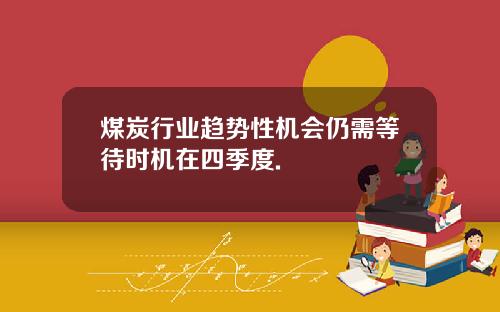 煤炭行业趋势性机会仍需等待时机在四季度.