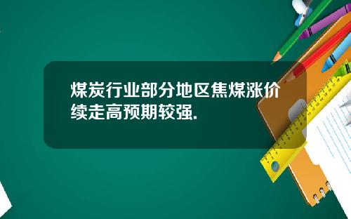 煤炭行业部分地区焦煤涨价续走高预期较强.
