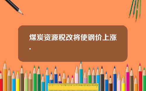 煤炭资源税改将使钢价上涨.