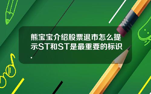 熊宝宝介绍股票退市怎么提示ST和ST是最重要的标识.