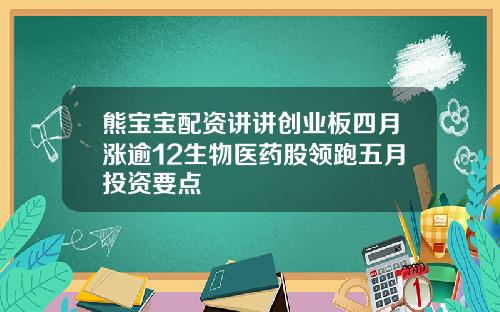 熊宝宝配资讲讲创业板四月涨逾12生物医药股领跑五月投资要点
