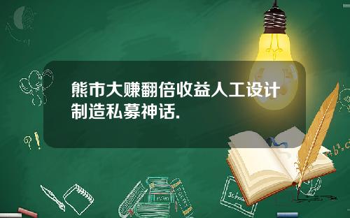 熊市大赚翻倍收益人工设计制造私募神话.