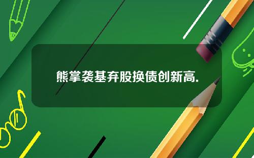 熊掌袭基弃股换债创新高.