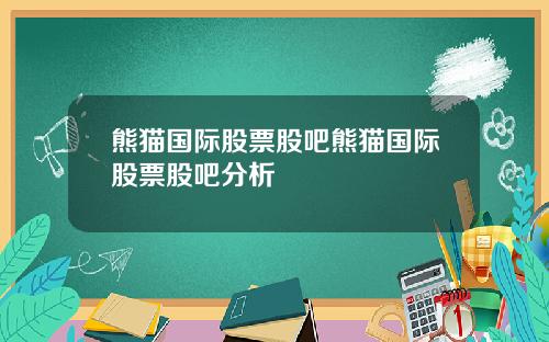 熊猫国际股票股吧熊猫国际股票股吧分析